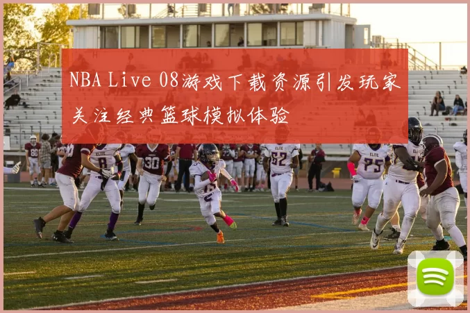 NBA Live 08游戏下载资源引发玩家关注经典篮球模拟体验