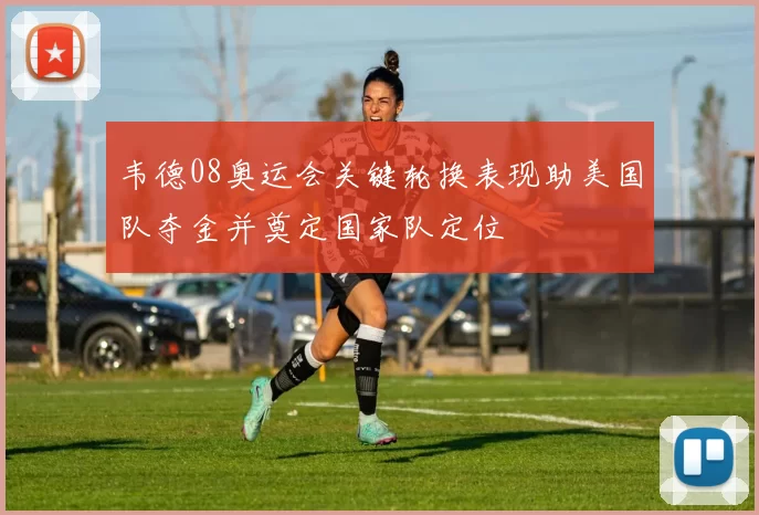 韦德08奥运会关键轮换表现助美国队夺金并奠定国家队定位