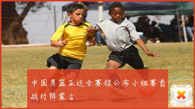 中国男篮亚运会赛程公布小组赛首战对阵蒙古