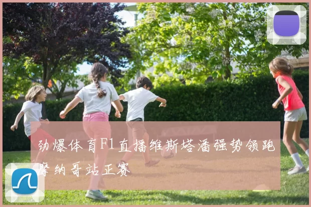 劲爆体育F1直播维斯塔潘强势领跑摩纳哥站正赛