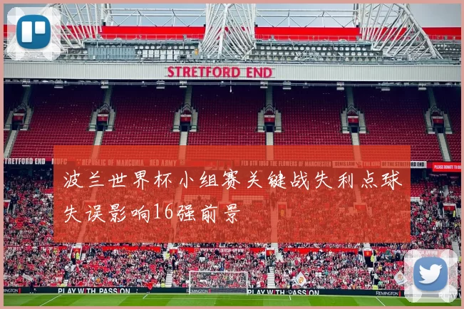 波兰世界杯小组赛关键战失利点球失误影响16强前景