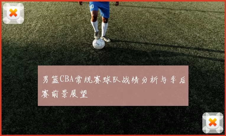 男篮CBA常规赛球队战绩分析与季后赛前景展望