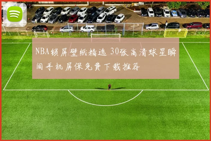 NBA锁屏壁纸精选 30张高清球星瞬间手机屏保免费下载推荐