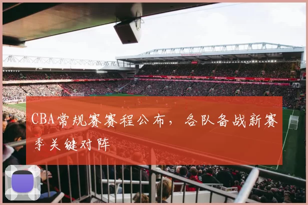 CBA常规赛赛程公布，各队备战新赛季关键对阵