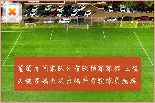 葡萄牙国家队公布欧预赛赛程 三场关键客战决定出线并考验球员轮换