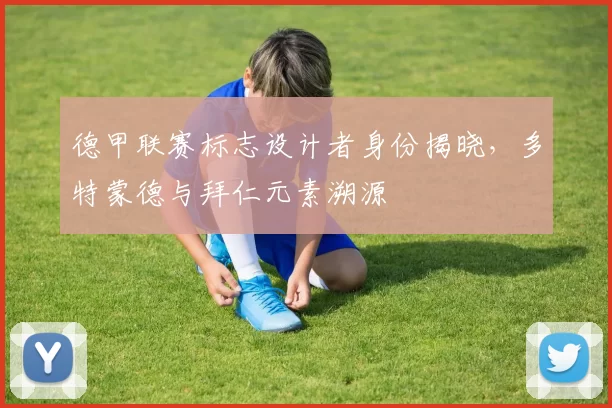 德甲联赛标志设计者身份揭晓，多特蒙德与拜仁元素溯源