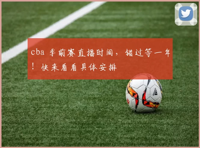 cba 季前赛直播时间，错过等一年！快来看看具体安排