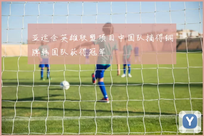 亚运会英雄联盟项目中国队摘得铜牌韩国队获得冠军