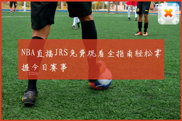NBA直播JRS免费观看全指南轻松掌握今日赛事