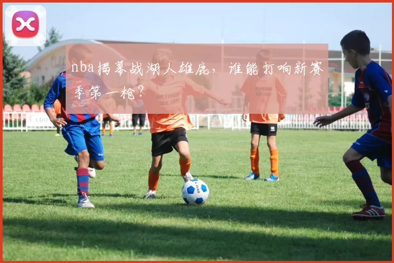 nba揭幕战湖人雄鹿，谁能打响新赛季第一枪？
