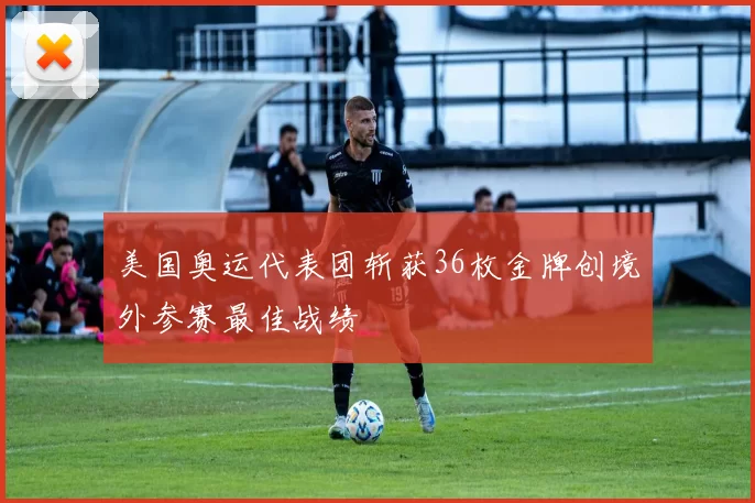 美国奥运代表团斩获36枚金牌创境外参赛最佳战绩