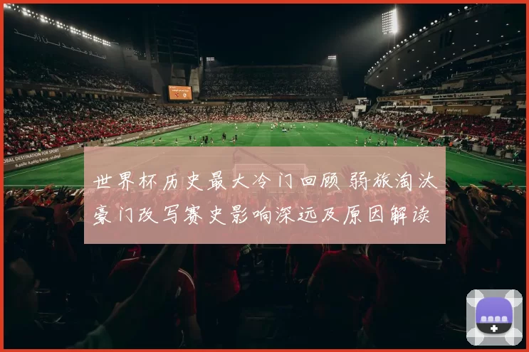 世界杯历史最大冷门回顾 弱旅淘汰豪门改写赛史影响深远及原因解读