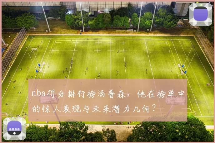 nba得分排行榜汤普森，他在榜单中的惊人表现与未来潜力几何？