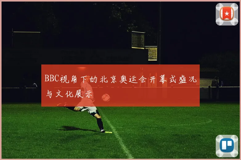 BBC视角下的北京奥运会开幕式盛况与文化展示