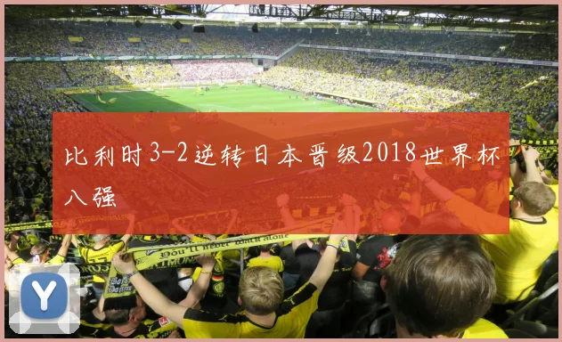比利时3-2逆转日本晋级2018世界杯八强