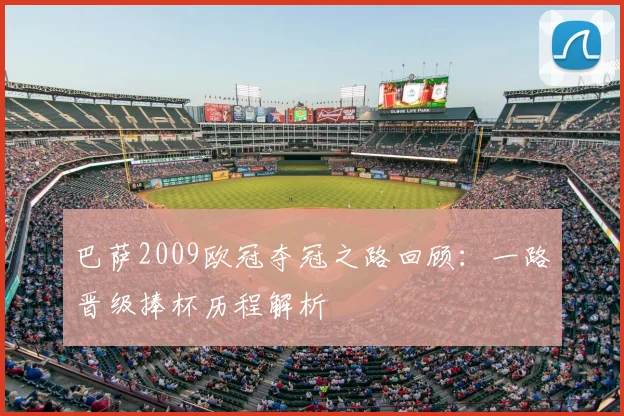 巴萨2009欧冠夺冠之路回顾:一路晋级捧杯历程解析