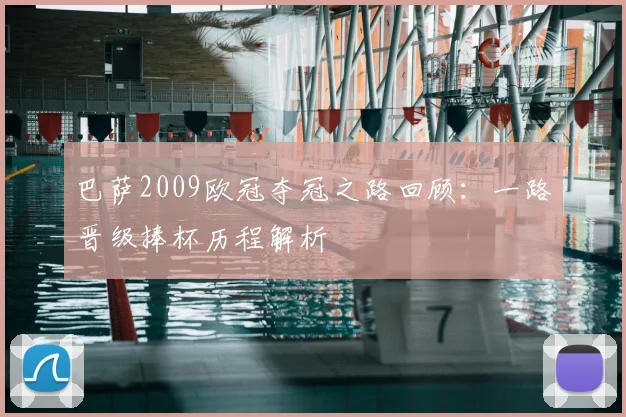 巴萨2009欧冠夺冠之路回顾：一路晋级捧杯历程解析