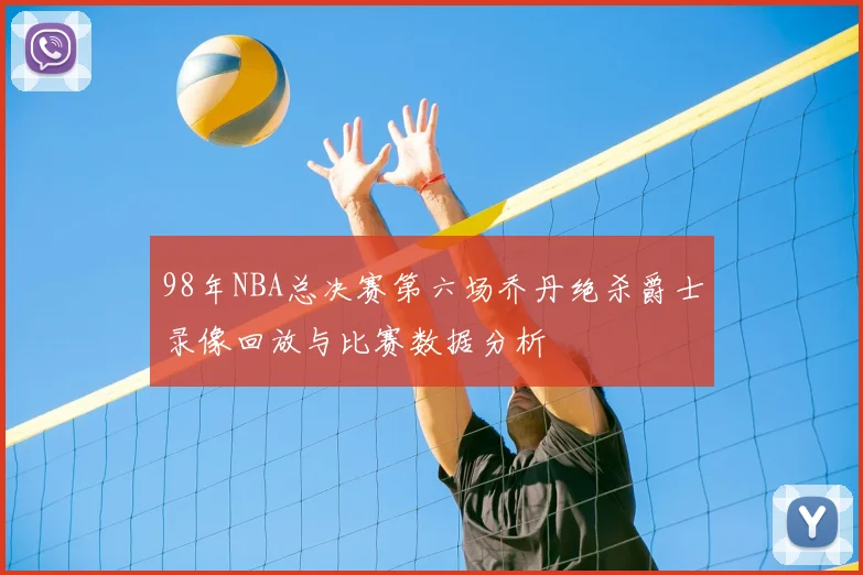 98年NBA总决赛第六场乔丹绝杀爵士录像回放与比赛数据分析