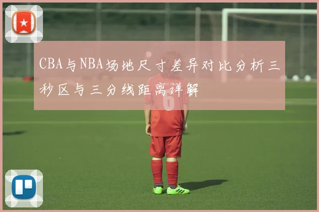 CBA与NBA场地尺寸差异对比分析三秒区与三分线距离详解