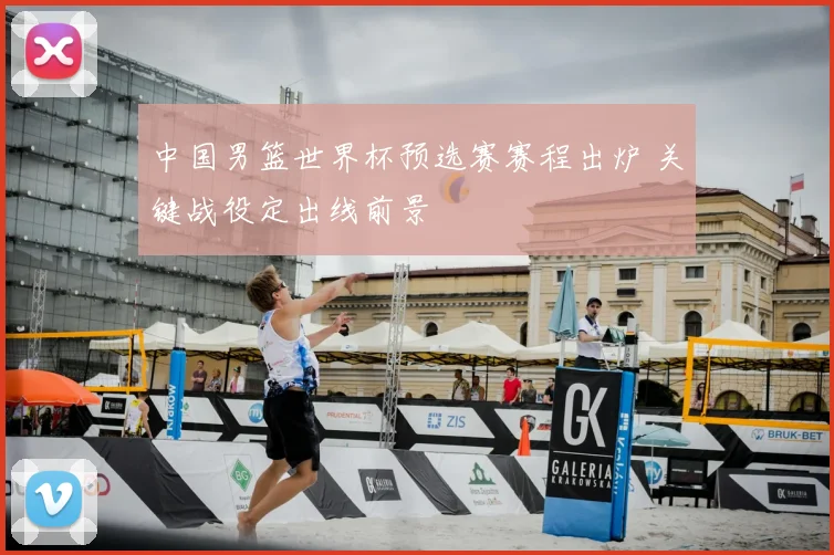 中国男篮世界杯预选赛赛程出炉 关键战役定出线前景