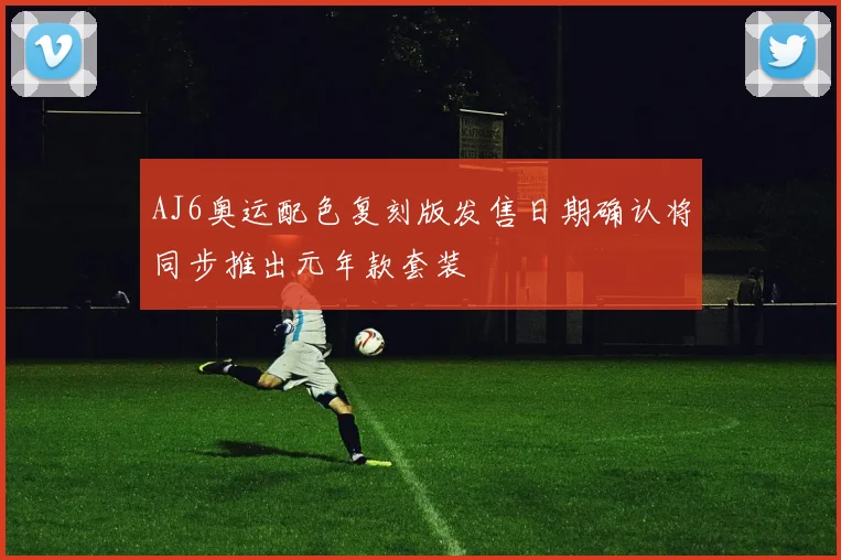 AJ6奥运配色复刻版发售日期确认将同步推出元年款套装
