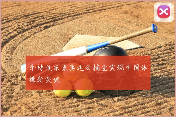 李诗佳东京奥运会摘金实现中国体操新突破