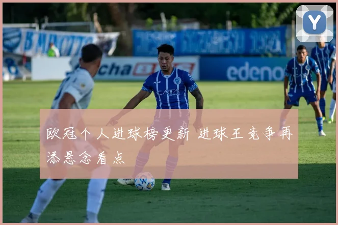 欧冠个人进球榜更新 进球王竞争再添悬念看点