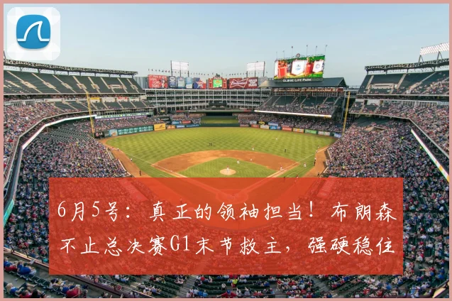 6月5号：真正的领袖担当！布朗森不止总决赛G1末节救主，强硬稳住全队情绪征服主帅_比赛_NBA_尼克斯