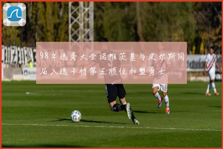 98年选秀大会诺维茨基与皮尔斯同届入选卡特第五顺位加盟勇士